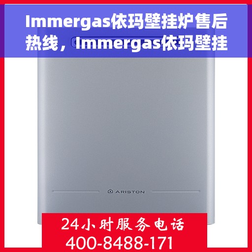 Immergas依玛壁挂炉售后热线，Immergas依玛壁挂炉售后服务热线及支持详情