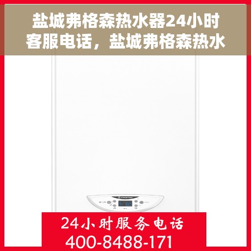 盐城弗格森热水器24小时客服电话，盐城弗格森热水器全天候客服热线，贴心服务，随时为您解决热水器问题！