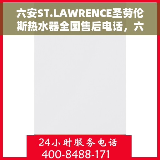 六安ST.LAWRENCE圣劳伦斯热水器全国售后电话，六安ST.LAWRENCE圣劳伦斯热水器全国售后电话及维修服务解析