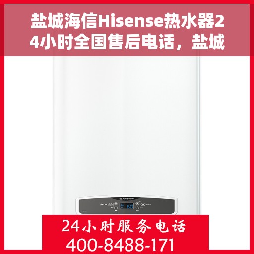 盐城海信Hisense热水器24小时全国售后电话，盐城海信Hisense热水器全天候全国售后服务热线