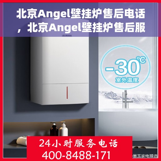 北京Angel壁挂炉售后电话，北京Angel壁挂炉售后服务热线及电话支持指南