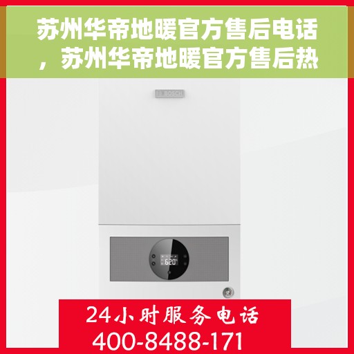 苏州华帝地暖官方售后电话，苏州华帝地暖官方售后热线电话公布