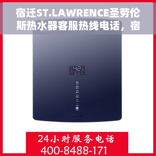 宿迁ST.LAWRENCE圣劳伦斯热水器客服热线电话，宿迁ST.LAWRENCE圣劳伦斯热水器客服热线全解析，专业团队为您解答疑惑，贴心服务就在一线之间。