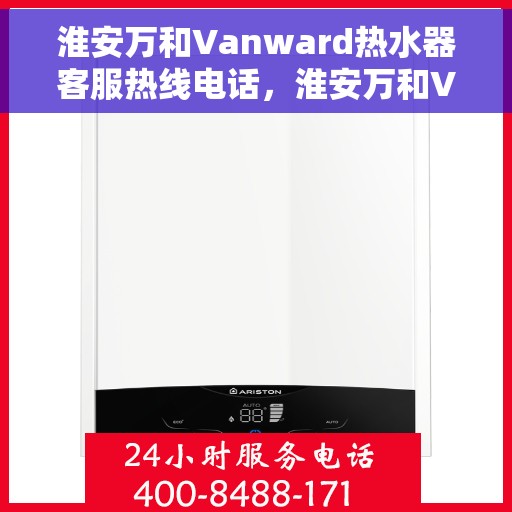 淮安万和Vanward热水器客服热线电话，淮安万和Vanward热水器客服热线详解，专业解答您的疑问，贴心服务就在电话之间