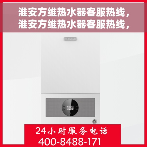 淮安方维热水器客服热线，淮安方维热水器客服热线，专业售后支持，解决您的热水器问题