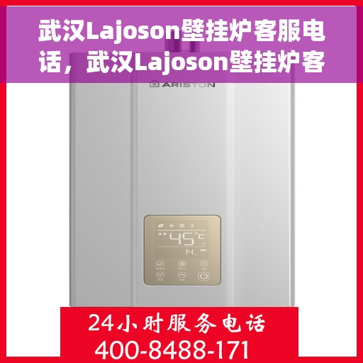 武汉Lajoson壁挂炉客服电话，武汉Lajoson壁挂炉客服热线及售后服务支持