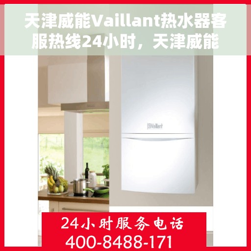 天津威能Vaillant热水器客服热线24小时，天津威能Vaillant热水器全天候客服热线支持