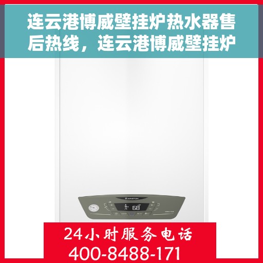 连云港博威壁挂炉热水器售后热线，连云港博威壁挂炉热水器售后服务热线及维修指南