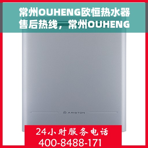 常州OUHENG欧恒热水器售后热线,常州OUHENG欧恒热水器售后服务热线及维修指南 常州OUHENG欧恒热水器售后热线,常州OUHENG欧恒热水器售后服务热线及维修指南