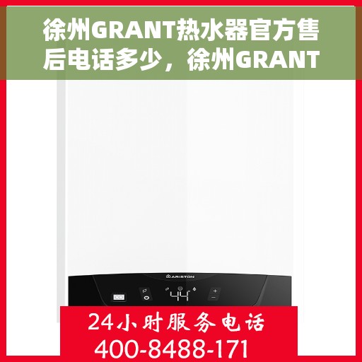 徐州GRANT热水器官方售后电话多少，徐州GRANT热水器售后电话官方查询及维修服务指南
