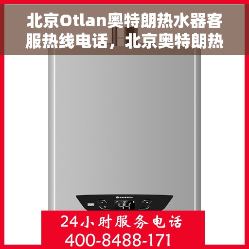 北京Otlan奥特朗热水器客服热线电话，北京奥特朗热水器客服热线电话，专业解答，贴心服务
