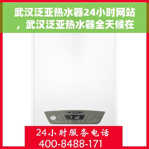 武汉泛亚热水器24小时网站，武汉泛亚热水器全天候在线服务网站
