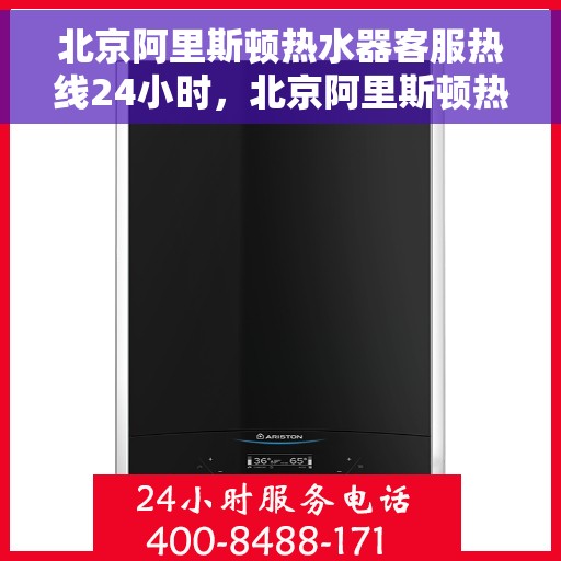 北京阿里斯顿热水器客服热线24小时，北京阿里斯顿热水器全天候客服热线，专业解答，温暖不断线