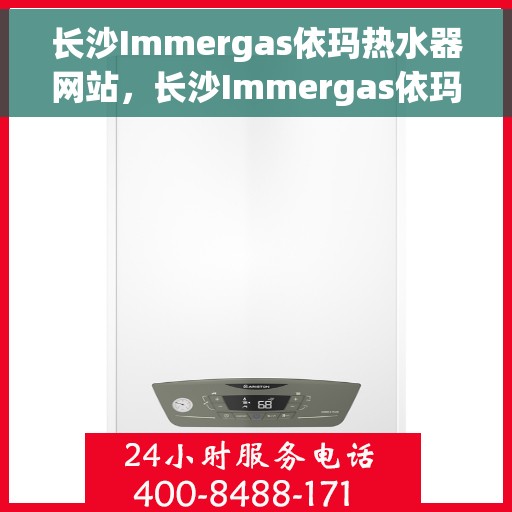 长沙Immergas依玛热水器网站，长沙Immergas依玛热水器官网，专业品质，温暖您的生活