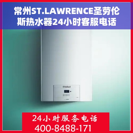常州ST.LAWRENCE圣劳伦斯热水器24小时客服电话，常州ST.LAWRENCE圣劳伦斯热水器全天候客服热线