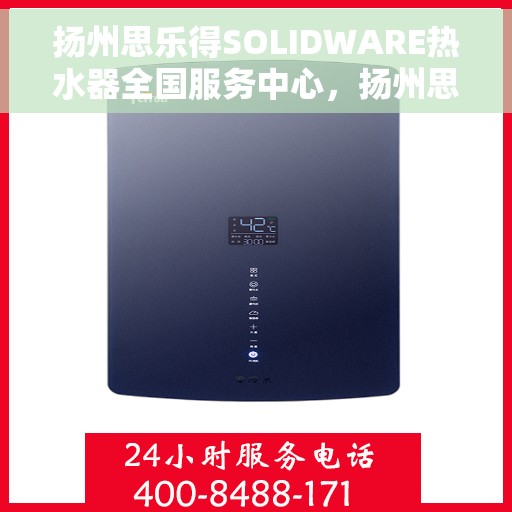 扬州思乐得SOLIDWARE热水器全国服务中心，扬州思乐得SOLIDWARE热水器全国服务中心，专业维修与贴心服务并行
