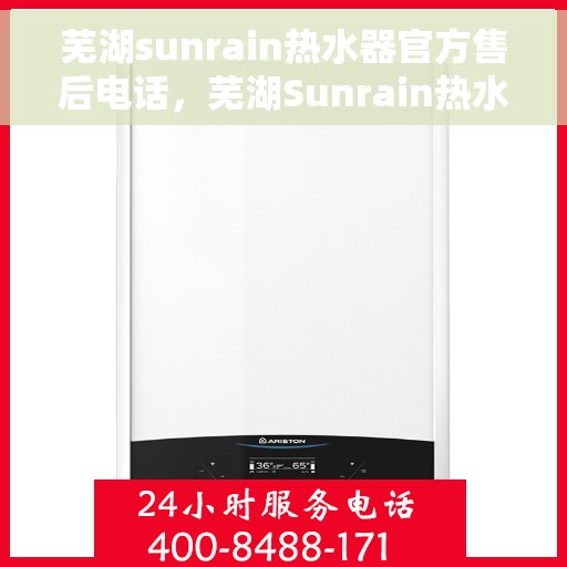 芜湖sunrain热水器官方售后电话，芜湖Sunrain热水器售后官方联系电话