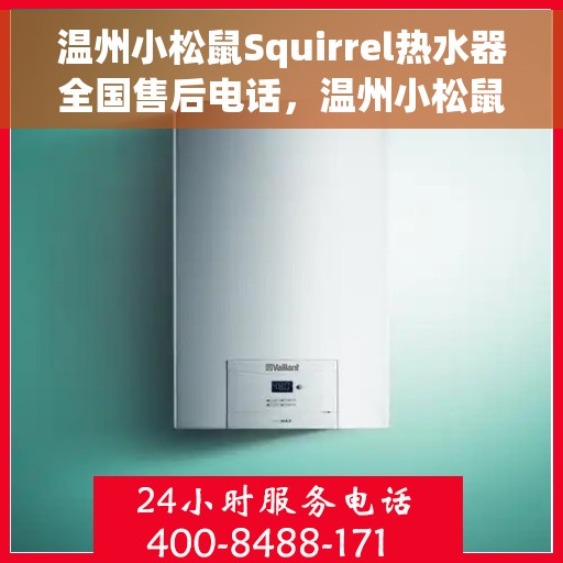 温州小松鼠Squirrel热水器全国售后电话，温州小松鼠Squirrel热水器全国售后热线及服务中心电话公布