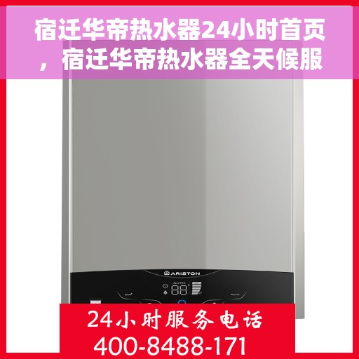 宿迁华帝热水器24小时首页，宿迁华帝热水器全天候服务首页