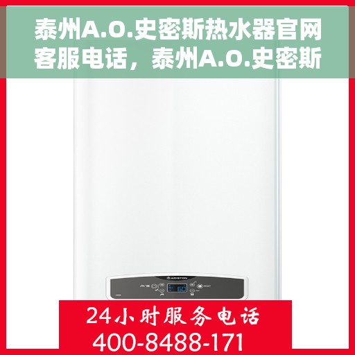 泰州A.O.史密斯热水器官网客服电话，泰州A.O.史密斯热水器官网客服热线及售后维修服务指南