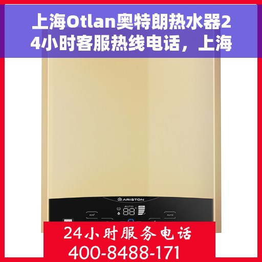 上海Otlan奥特朗热水器24小时客服热线电话,上海奥特朗热水器全天候客服热线电话服务支持 上海Otlan奥特朗热水器24小时客服热线电话,上海奥特朗热水器全天候客服热线电话服务支持