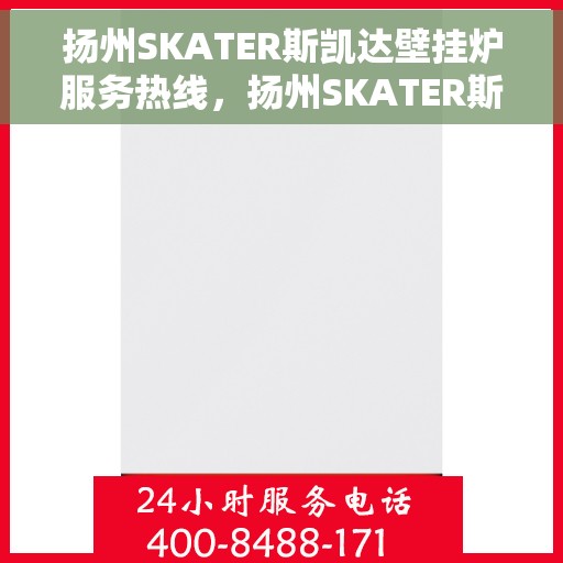 扬州SKATER斯凯达壁挂炉服务热线，扬州SKATER斯凯达壁挂炉售后热线，专业维修，贴心服务