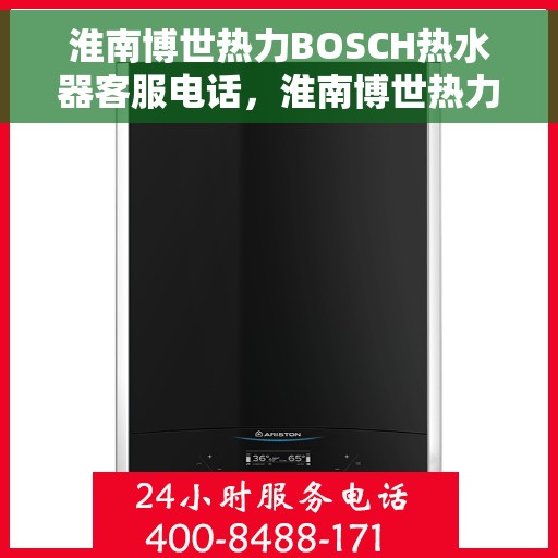 淮南博世热力BOSCH热水器客服电话，淮南博世热力BOSCH热水器客服热线及咨询专线