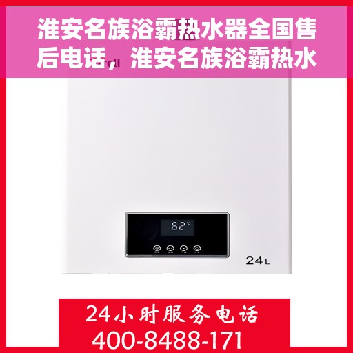 淮安名族浴霸热水器全国售后电话，淮安名族浴霸热水器售后服务热线及电话全解析