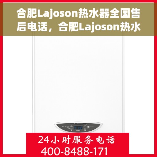 合肥Lajoson热水器全国售后电话，合肥Lajoson热水器售后服务热线及电话全攻略