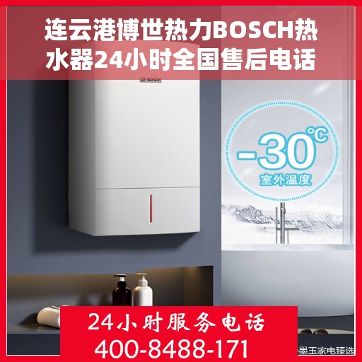 连云港博世热力BOSCH热水器24小时全国售后电话，博世热力BOSCH热水器连云港售后热线全天候服务，专业解决您的热水器问题！