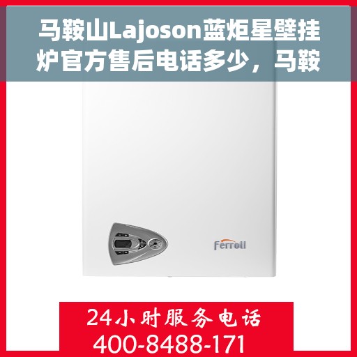 马鞍山Lajoson蓝炬星壁挂炉官方售后电话多少，马鞍山蓝炬星壁挂炉官方售后电话查询