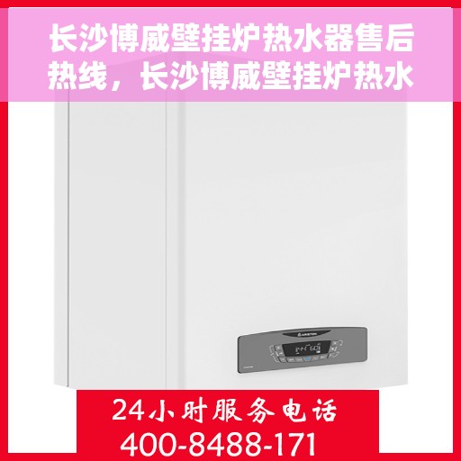 长沙博威壁挂炉热水器售后热线，长沙博威壁挂炉热水器售后服务热线，专业团队，贴心保障