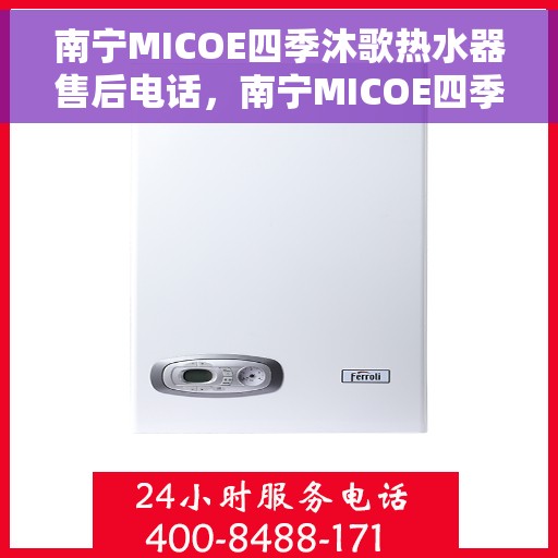 南宁MICOE四季沐歌热水器售后电话，南宁MICOE四季沐歌热水器售后服务热线及电话总览