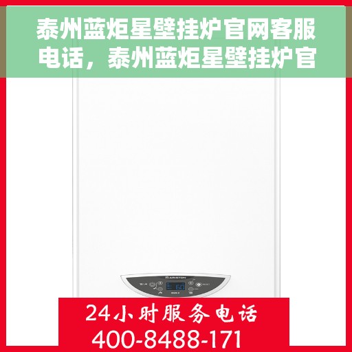 泰州蓝炬星壁挂炉官网客服电话，泰州蓝炬星壁挂炉官网客服热线及售后支持服务电话