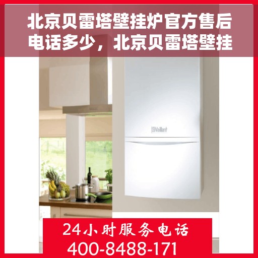 北京贝雷塔壁挂炉官方售后电话多少，北京贝雷塔壁挂炉官方售后电话查询与售后服务解析
