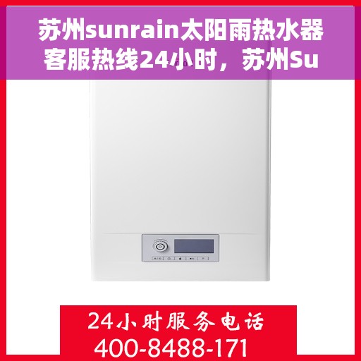 苏州sunrain太阳雨热水器客服热线24小时，苏州Sunrain太阳雨热水器全天候客服热线，贴心服务随时在线