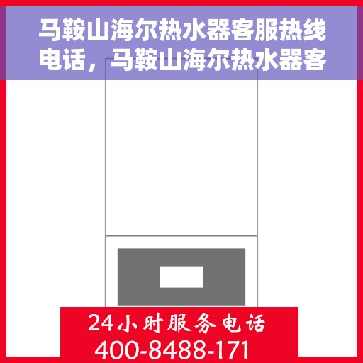 马鞍山海尔热水器客服热线电话，马鞍山海尔热水器客服热线全攻略，一键解决您的疑问与需求！