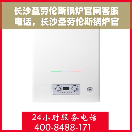 长沙圣劳伦斯锅炉官网客服电话，长沙圣劳伦斯锅炉官网客服热线电话查询指南