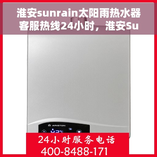 淮安sunrain太阳雨热水器客服热线24小时，淮安Sunrain太阳雨热水器全天候客服热线支持