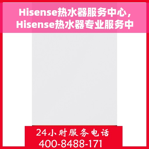 Hisense热水器服务中心，Hisense热水器专业服务中心，全方位服务，温暖您的生活