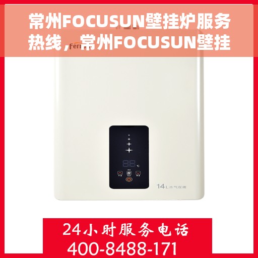 常州FOCUSUN壁挂炉服务热线，常州FOCUSUN壁挂炉专业维修服务热线