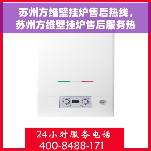 苏州方维壁挂炉售后热线，苏州方维壁挂炉售后服务热线，专业解决您的壁挂炉问题