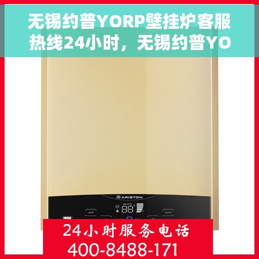 无锡约普YORP壁挂炉客服热线24小时，无锡约普YORP壁挂炉全天候客服热线支持