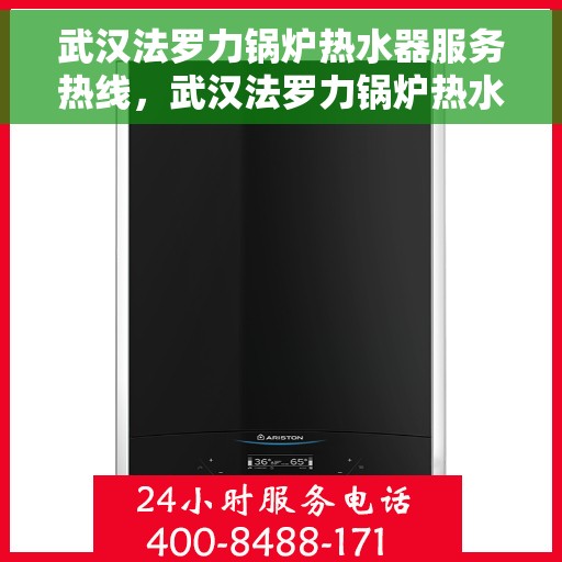 武汉法罗力锅炉热水器服务热线，武汉法罗力锅炉热水器服务热线，专业维修与售后支持团队为您排忧解难