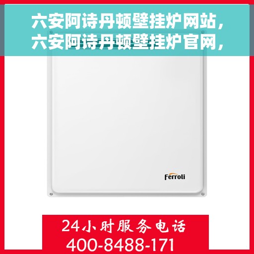 六安阿诗丹顿壁挂炉网站，六安阿诗丹顿壁挂炉官网，专业品质，智能温暖您的生活