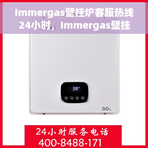 Immergas壁挂炉客服热线24小时，Immergas壁挂炉全天候客服热线，温暖服务不打烊