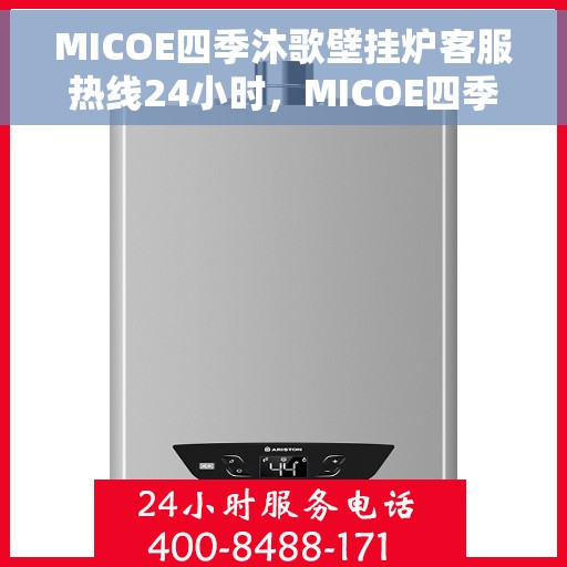 MICOE四季沐歌壁挂炉客服热线24小时，MICOE四季沐歌壁挂炉全天候客服热线，温暖连接每一刻