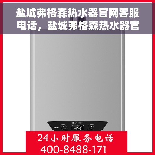 盐城弗格森热水器官网客服电话，盐城弗格森热水器官网客服热线电话及售后服务支持