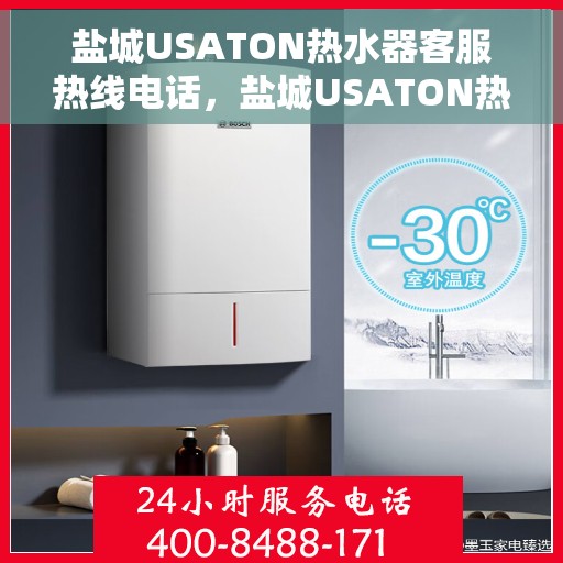 盐城USATON热水器客服热线电话，盐城USATON热水器客服热线详解，专业解答，贴心服务！