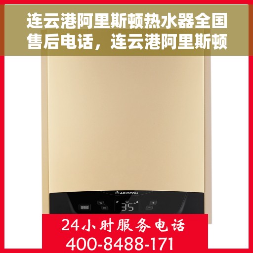 连云港阿里斯顿热水器全国售后电话，连云港阿里斯顿热水器售后全国服务热线及维修电话汇总